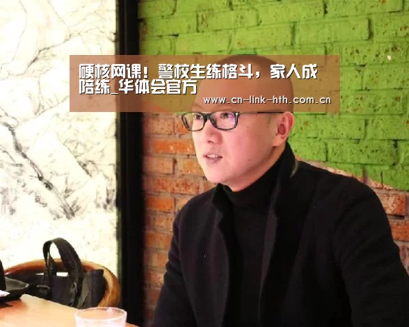 硬核网课!警校生练格斗,家人成陪练_华体会官方(图1) 华体会