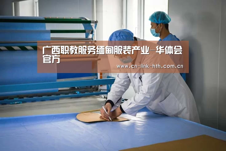 广西职教服务缅甸服装产业-华体会官方(图2) 华体会