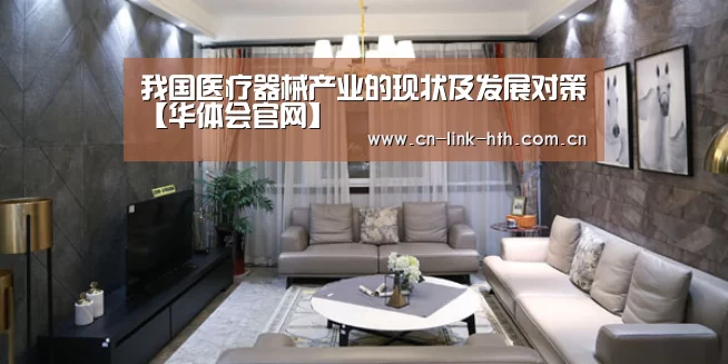 我国医疗器械产业的现状及发展对策【华体会官网】(图4) 华体会登录