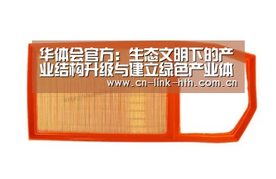 华体会官方:生态文明下的产业结构升级与建立绿色产业体系(图3) 华体会登录